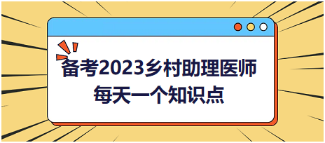 備考2023鄉(xiāng)村助理醫(yī)師每天一個知識點