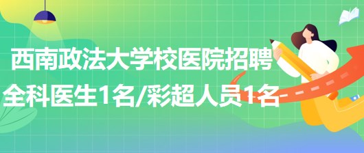 西南政法大學(xué)校醫(yī)院招聘全科醫(yī)生1名、彩超崗位人員1名