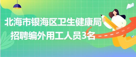 廣西北海市銀海區(qū)衛(wèi)生健康局2023年招聘編外用工人員3名