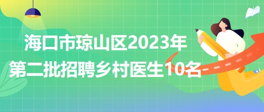 海南省?？谑协偵絽^(qū)2023年第二批招聘鄉(xiāng)村醫(yī)生10名