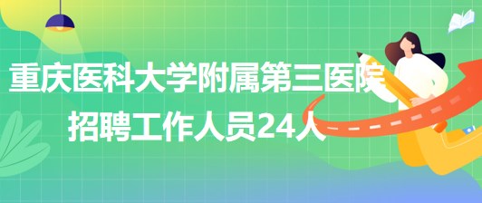 重慶醫(yī)科大學(xué)附屬第三醫(yī)院2023年6月招聘工作人員24人