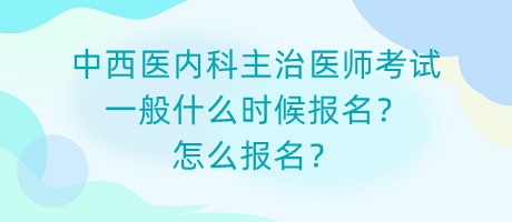 中西醫(yī)內(nèi)科主治醫(yī)師考試一般什么時候報名？怎么報名？