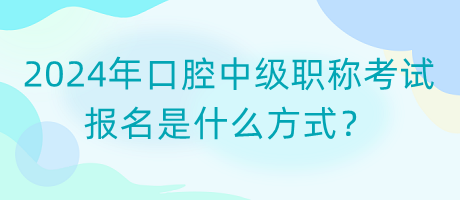 2024年口腔中級(jí)職稱考試報(bào)名是什么方式？