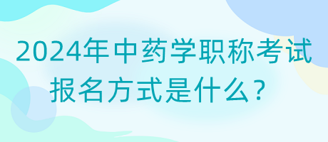 2024年中藥學職稱考試報名方式是什么？