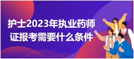 護(hù)士2023年執(zhí)業(yè)藥師證報(bào)考需要什么條件？