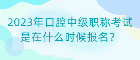 2023年口腔中級(jí)職稱(chēng)考試是在什么時(shí)候報(bào)名？