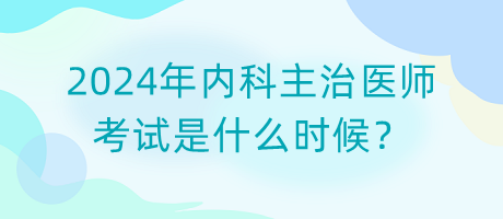 2024年內(nèi)科主治醫(yī)師考試是什么時候？