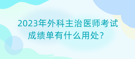 2023年外科主治醫(yī)師考試成績單有什么用處？