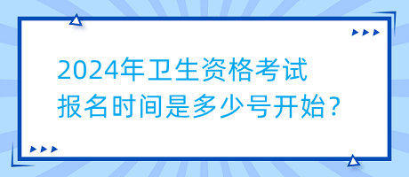 2024年衛(wèi)生資格考試報(bào)名時(shí)間是多少號(hào)開(kāi)始？