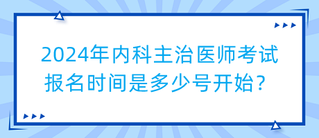 2024年內(nèi)科主治醫(yī)師考試報(bào)名時(shí)間是多少號(hào)開始？