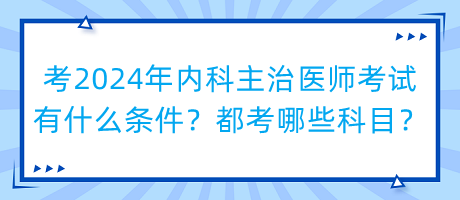 考2024年內(nèi)科主治醫(yī)師考試有什么條件？都考哪些科目？