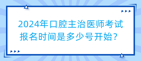 2024年口腔主治醫(yī)師考試報(bào)名時(shí)間是多少號(hào)開始？