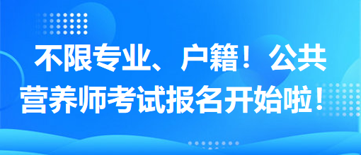 不限專業(yè)、戶籍！公共營(yíng)養(yǎng)師考試報(bào)名開(kāi)始啦！