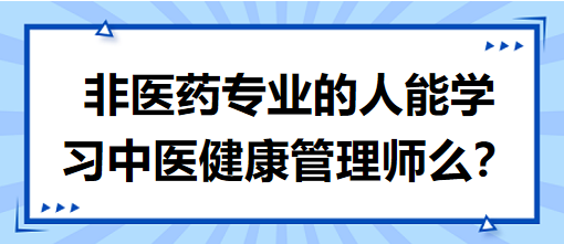 非醫(yī)藥專業(yè)的人能學(xué)習(xí)中醫(yī)健康管理師么？