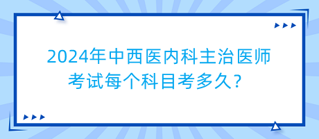 2024年中西醫(yī)內(nèi)科主治醫(yī)師考試每個(gè)科目考多久？