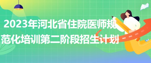 2023年河北省住院醫(yī)師規(guī)范化培訓(xùn)第二階段招生計劃