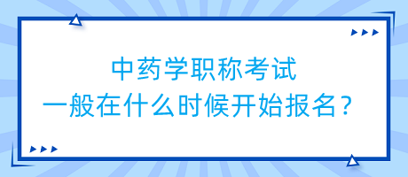 中藥學(xué)職稱考試一般在什么時(shí)候開(kāi)始報(bào)名？