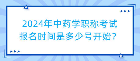 2024年中藥學(xué)職稱考試報(bào)名時(shí)間是多少號(hào)開始？