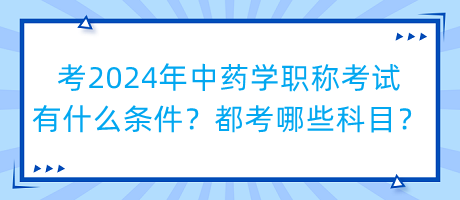 考2024年中藥學(xué)職稱考試有什么條件？都考哪些科目？