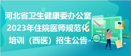 河北省衛(wèi)生健康委辦公室2023年住院醫(yī)師規(guī)范化培訓（西醫(yī)）招生公告