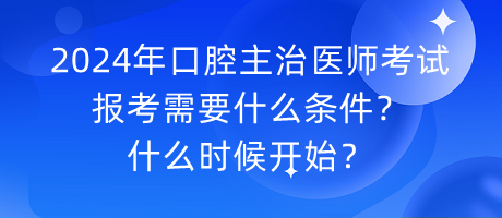 2024年口腔主治醫(yī)師考試報考需要什么條件？什么時候開始？