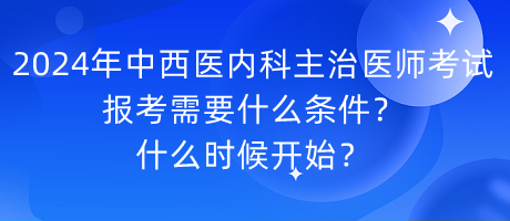 2024年中西醫(yī)內(nèi)科主治醫(yī)師考試報(bào)考需要什么條件？什么時(shí)候開始？