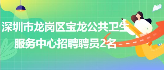 深圳市龍崗區(qū)寶龍公共衛(wèi)生服務(wù)中心招聘專業(yè)技術(shù)聘員2名