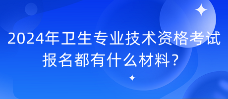 2024年衛(wèi)生專業(yè)技術資格考試報名都有什么材料？