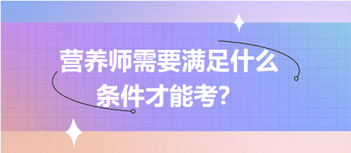 營養(yǎng)師需要滿足什么條件才能考？