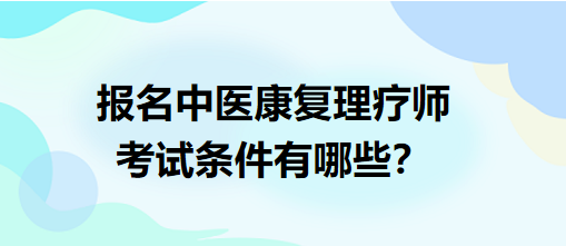 報名中醫(yī)康復(fù)理療師考試條件有哪些？