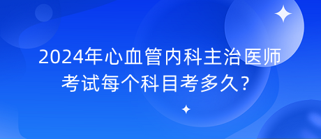 2024年心血管內(nèi)科主治醫(yī)師考試每個(gè)科目考多久？