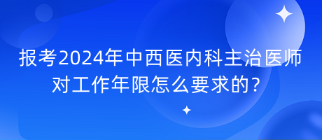 報考2024年中西醫(yī)內(nèi)科主治醫(yī)師對工作年限怎么要求的？