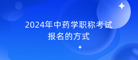 2024年中藥學(xué)職稱考試報名的方式