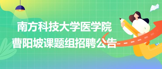 南方科技大學(xué)醫(yī)學(xué)院曹陽(yáng)坡課題組招聘博士后2名、科研助理2名