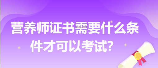 營(yíng)養(yǎng)師證書(shū)需要什么條件才可以考試？