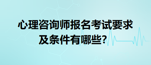 心理咨詢(xún)師報(bào)名考試要求及條件有哪些？