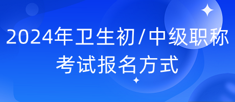 2024年衛(wèi)生初中級(jí)職稱考試報(bào)名方式