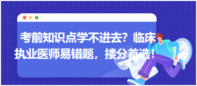 考前知識(shí)點(diǎn)學(xué)不進(jìn)去？臨床執(zhí)業(yè)醫(yī)師易錯(cuò)題，含解析更易讀懂，摟分首選！