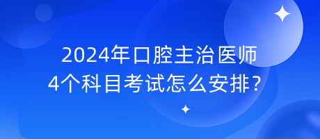 2024年口腔主治醫(yī)師4個(gè)科目考試怎么安排？