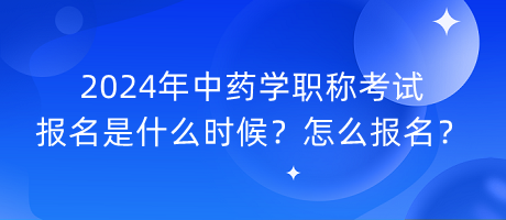 2024年中藥學(xué)職稱考試報(bào)名是什么時(shí)候？怎么報(bào)名？