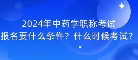 2024年中藥學(xué)職稱考試報(bào)名要什么條件？什么時(shí)候考試？