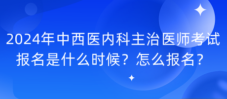 2024年中西醫(yī)內(nèi)科主治醫(yī)師考試報(bào)名是什么時(shí)候？怎么報(bào)名？