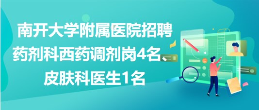 南開大學附屬醫(yī)院招聘藥劑科西藥調(diào)劑崗4名、皮膚科醫(yī)生1名