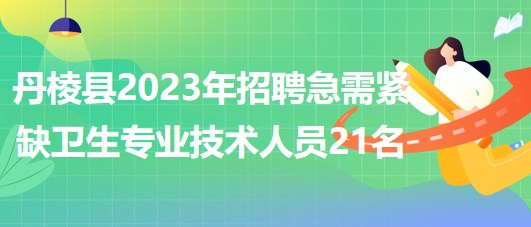 丹棱縣2023年招聘急需緊缺衛(wèi)生專業(yè)技術(shù)人員21名