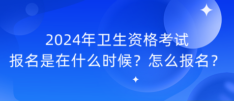 2024年衛(wèi)生資格考試報名是在什么時候？怎么報名？