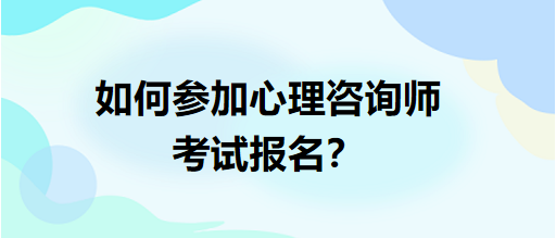 如何參加心理咨詢師考試報(bào)名？