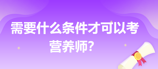 需要什么條件才可以考營(yíng)養(yǎng)師？