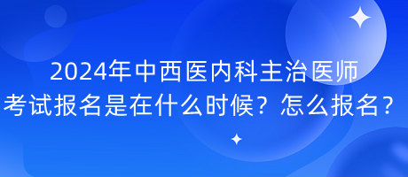 2024年中西醫(yī)內(nèi)科主治醫(yī)師考試報(bào)名是在什么時(shí)候？怎么報(bào)名？