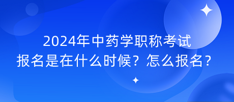 2024年中藥學(xué)職稱考試報(bào)名是在什么時(shí)候？怎么報(bào)名？