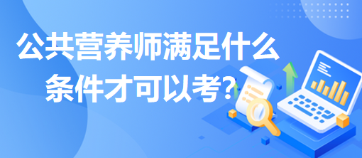 公共營(yíng)養(yǎng)師滿足什么條件才可以考？